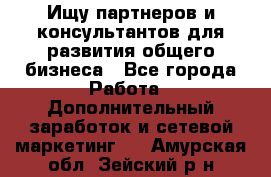 Ищу партнеров и консультантов для развития общего бизнеса - Все города Работа » Дополнительный заработок и сетевой маркетинг   . Амурская обл.,Зейский р-н